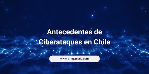 Algunos antecedentes de Ciberataques en Chile en los últimos 4 años